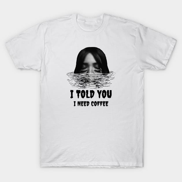 I told you i need my coffee T-Shirt by AA